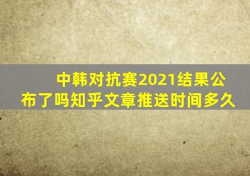 中韩对抗赛2021结果公布了吗知乎文章推送时间多久