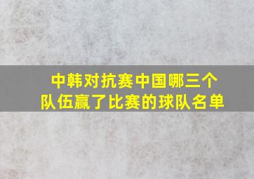 中韩对抗赛中国哪三个队伍赢了比赛的球队名单