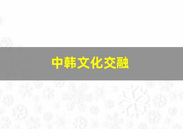 中韩文化交融