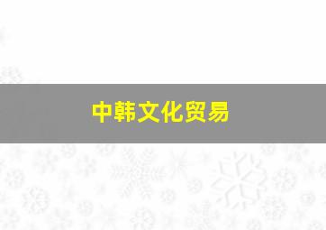 中韩文化贸易