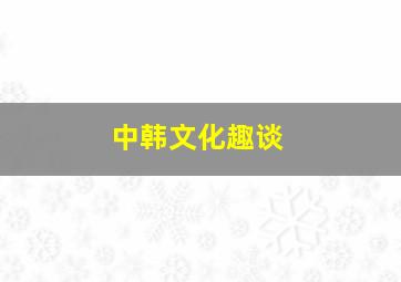 中韩文化趣谈