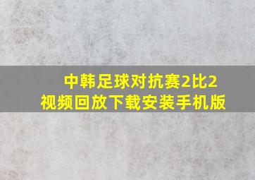 中韩足球对抗赛2比2视频回放下载安装手机版