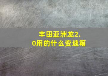 丰田亚洲龙2.0用的什么变速箱