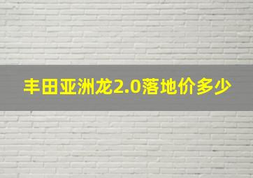 丰田亚洲龙2.0落地价多少