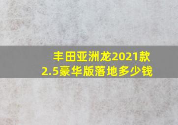 丰田亚洲龙2021款2.5豪华版落地多少钱