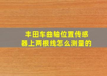 丰田车曲轴位置传感器上两根线怎么测量的