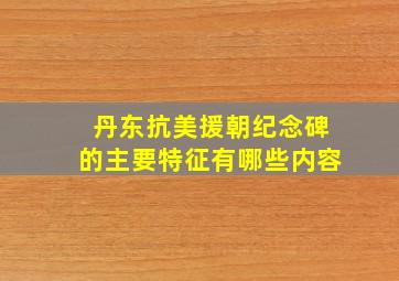 丹东抗美援朝纪念碑的主要特征有哪些内容