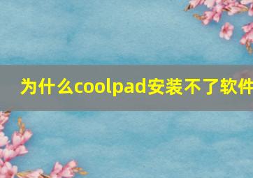 为什么coolpad安装不了软件