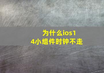 为什么ios14小组件时钟不走