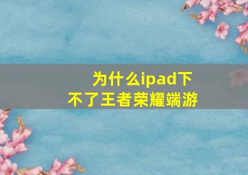 为什么ipad下不了王者荣耀端游