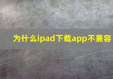 为什么ipad下载app不兼容