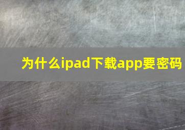 为什么ipad下载app要密码