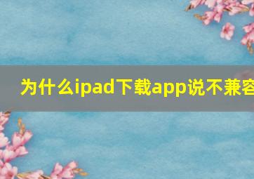 为什么ipad下载app说不兼容