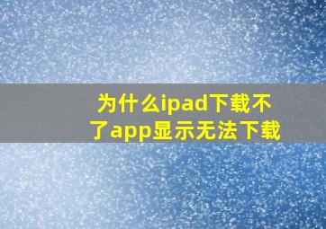 为什么ipad下载不了app显示无法下载