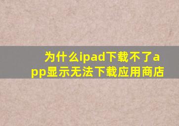 为什么ipad下载不了app显示无法下载应用商店