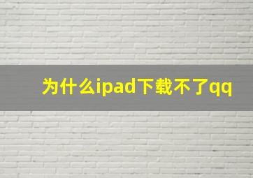 为什么ipad下载不了qq