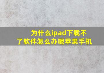 为什么ipad下载不了软件怎么办呢苹果手机