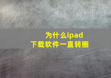 为什么ipad下载软件一直转圈