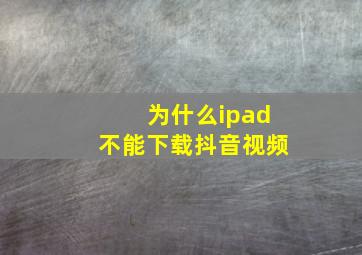 为什么ipad不能下载抖音视频