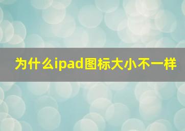 为什么ipad图标大小不一样