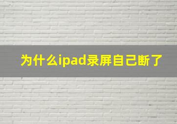 为什么ipad录屏自己断了