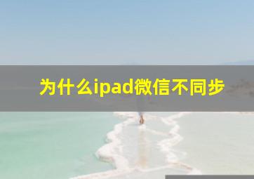 为什么ipad微信不同步