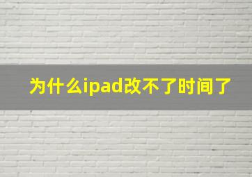 为什么ipad改不了时间了