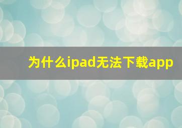 为什么ipad无法下载app