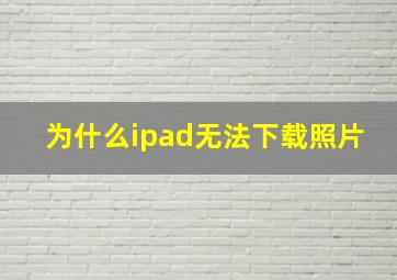 为什么ipad无法下载照片