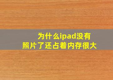 为什么ipad没有照片了还占着内存很大