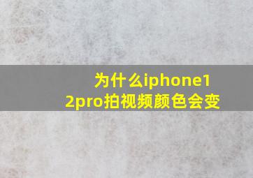 为什么iphone12pro拍视频颜色会变