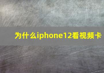 为什么iphone12看视频卡