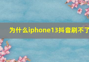 为什么iphone13抖音刷不了