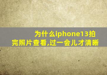 为什么iphone13拍完照片查看,过一会儿才清晰