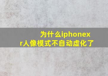 为什么iphonexr人像模式不自动虚化了