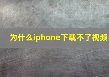 为什么iphone下载不了视频