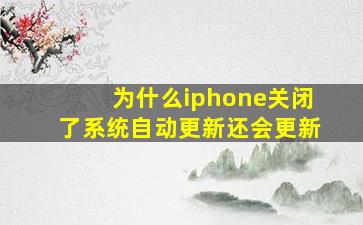 为什么iphone关闭了系统自动更新还会更新