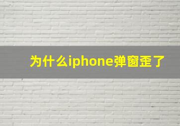 为什么iphone弹窗歪了