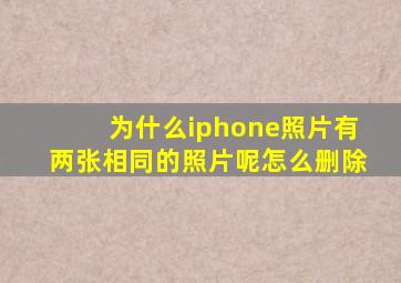 为什么iphone照片有两张相同的照片呢怎么删除