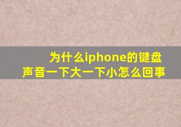 为什么iphone的键盘声音一下大一下小怎么回事