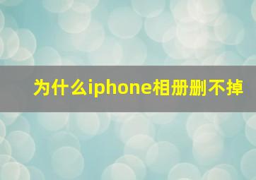 为什么iphone相册删不掉