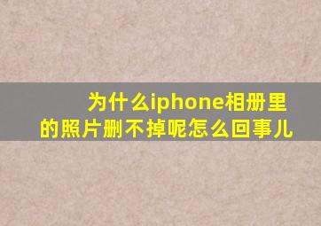 为什么iphone相册里的照片删不掉呢怎么回事儿