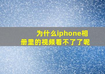 为什么iphone相册里的视频看不了了呢