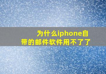 为什么iphone自带的邮件软件用不了了