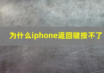 为什么iphone返回键按不了