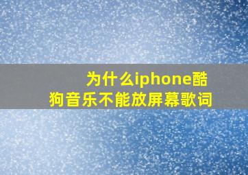 为什么iphone酷狗音乐不能放屏幕歌词