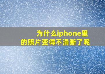 为什么iphone里的照片变得不清晰了呢