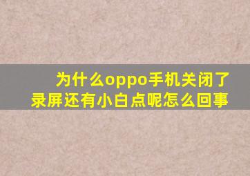 为什么oppo手机关闭了录屏还有小白点呢怎么回事