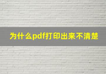 为什么pdf打印出来不清楚