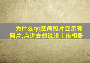 为什么qq空间照片显示有照片,点进去却说没上传相册